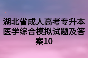 湖北省成人高考专升本医学综合模拟试题及答案10