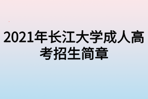 2021年长江大学成人高考招生简章