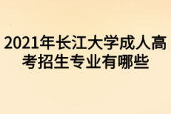 2021年长江大学成人高考招生专业有哪些？