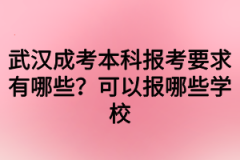 武汉成考本科报考要求有哪些？可以报哪些学校