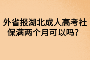 外省报湖北成人高考社保满两个月可以吗？