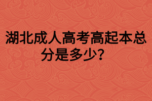 湖北成人高考高起本总分是多少？