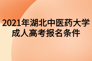 2021年湖北中医药大学成人高考报名条件