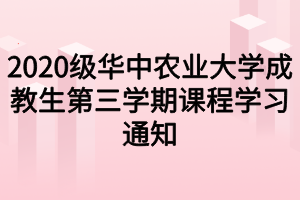 2020级华中农业大学成教生第三学期课程学习通知