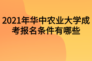 2021年华中农业大学成考报名条件有哪些？