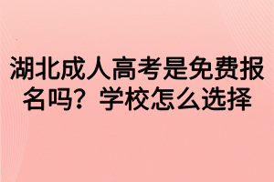 湖北成人高考是免费报名吗？学校怎么选择