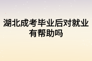 湖北成考毕业后对就业有帮助吗