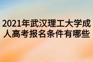 2021年武汉理工大学成人高考报名条件有哪些