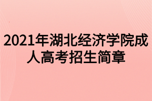 2021年湖北经济学院成人高考招生简章