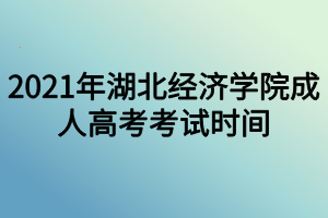 2021年湖北经济学院成人高考考试时间