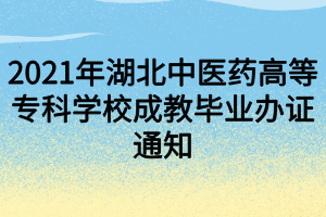 2021年湖北中医药高等专科学校成教毕业办证通知