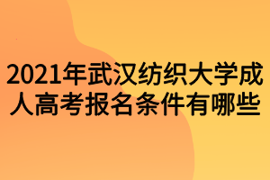 2021年武汉纺织大学成人高考报名条件有哪些