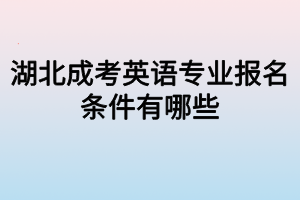 湖北成考英语专业报名条件有哪些