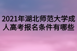 2021年湖北师范大学成人高考报名条件有哪些
