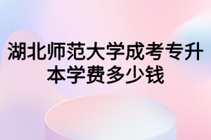 湖北师范大学成考专升本学费多少钱