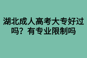 湖北成人高考大专好过吗？有专业限制吗