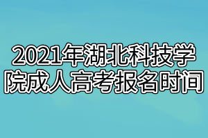 2021年湖北科技学院成人高考报名时间安排在什么时候