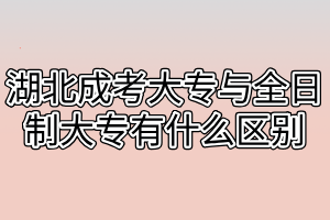 湖北成考大专与全日制大专有什么区别