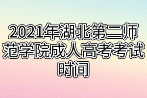 2021年湖北第二师范学院成人高考考试时间什么时候