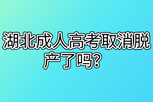 湖北成人高考取消脱产了吗？