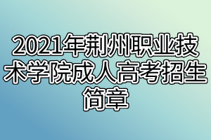 2021年荆州职业技术学院成人高考招生简章
