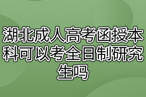 湖北成人高考函授本科可以考全日制研究生吗？