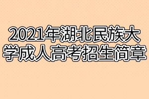 2021年湖北民族大学成人高考招生简章