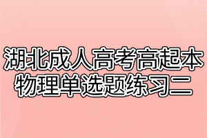 湖北成人高考高起本物理单选题练习二