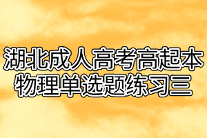 湖北成人高考高起本物理单选题练习三