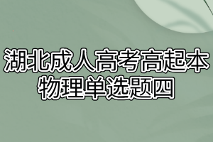 湖北成人高考高起本物理单选题四