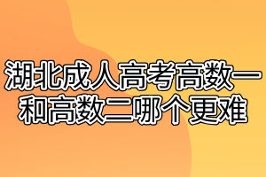 湖北成人高考高数一和高数二哪个更难