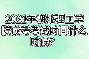 2021年湖北理工学院成考考试时间什么时候？