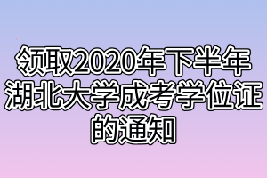 领取2020年下半年湖北大学成考学位证的通知