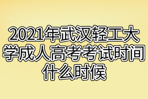 2021年武汉轻工大学成人高考考试时间什么时候