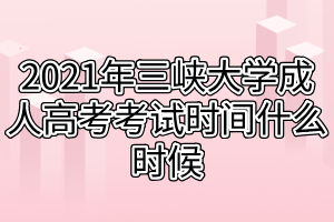 2021年三峡大学成人高考考试时间什么时候