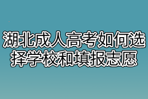 湖北成人高考如何选择学校和填报志愿
