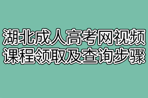 湖北成人高考网视频课程领取及查询步骤