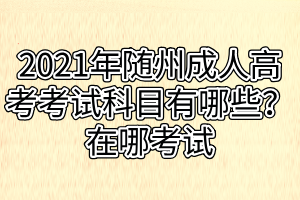 2021年随州成人高考考试科目有哪些？在哪考试