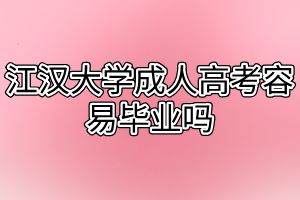 江汉大学成人高考容易毕业吗