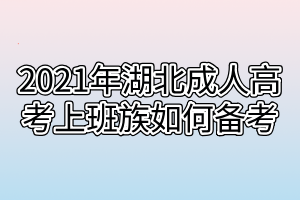 2021年湖北成人高考上班族如何备考