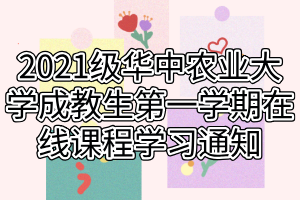 2021级华中农业大学成教生第一学期在线课程学习通知