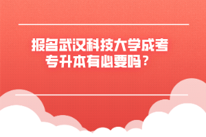 报名武汉科技大学成考专升本有必要吗？