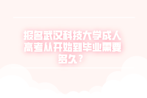 报名武汉科技大学成人高考从开始到毕业需要多久？