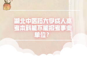 湖北中医药大学成人高考本科能不能报考事业单位？