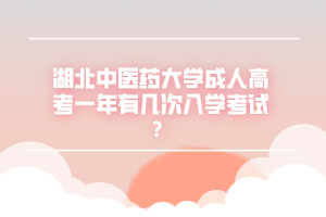 湖北中医药大学成人高考一年有几次入学考试？