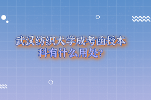 武汉纺织大学成考函授本科有什么用处？