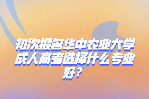 初次报名华中农业大学成人高考选择什么专业好？