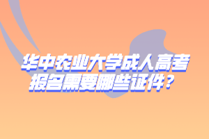 华中农业大学成人高考报名需要哪些证件？