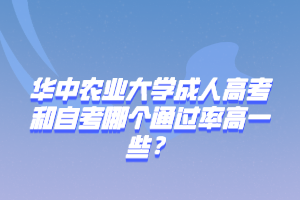 华中农业大学成人高考和自考哪个通过率高一些？