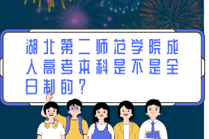湖北第二师范学院成人高考本科是不是全日制的？